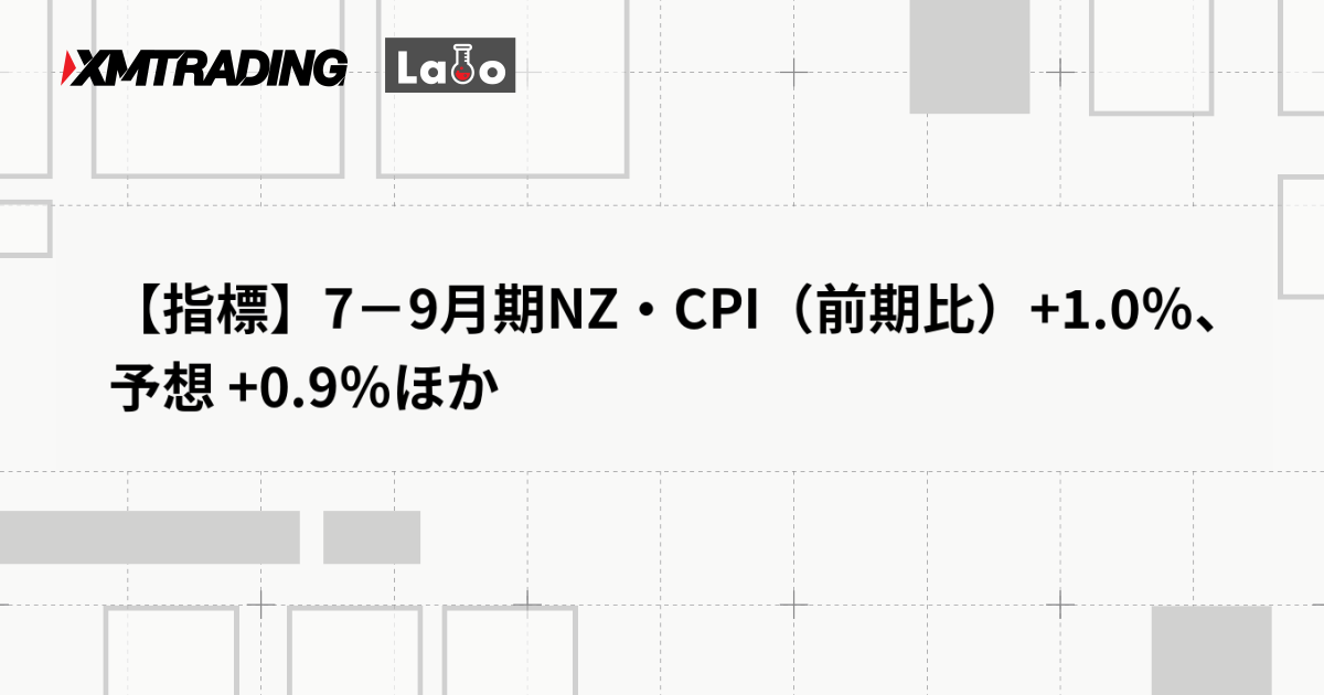 【指標】7－9月期NZ・CPI（前期比）+1.0％、予想 +0.9％ほか
