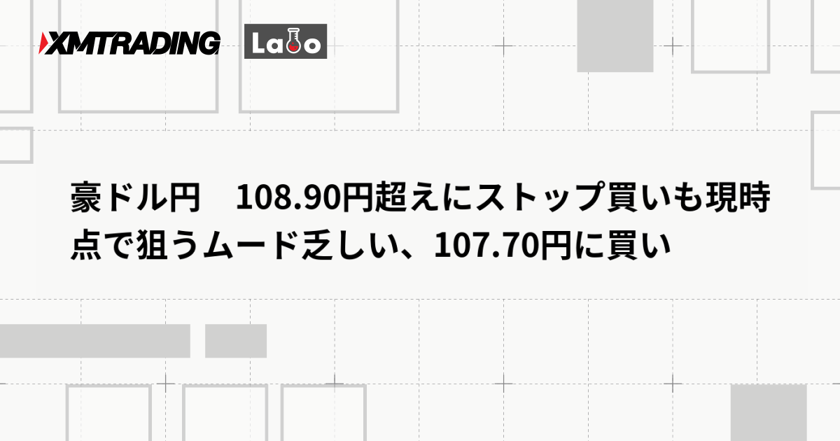 豪ドル円　108.90円超えにストップ買いも現時点で狙うムード乏しい、107.70円に買い