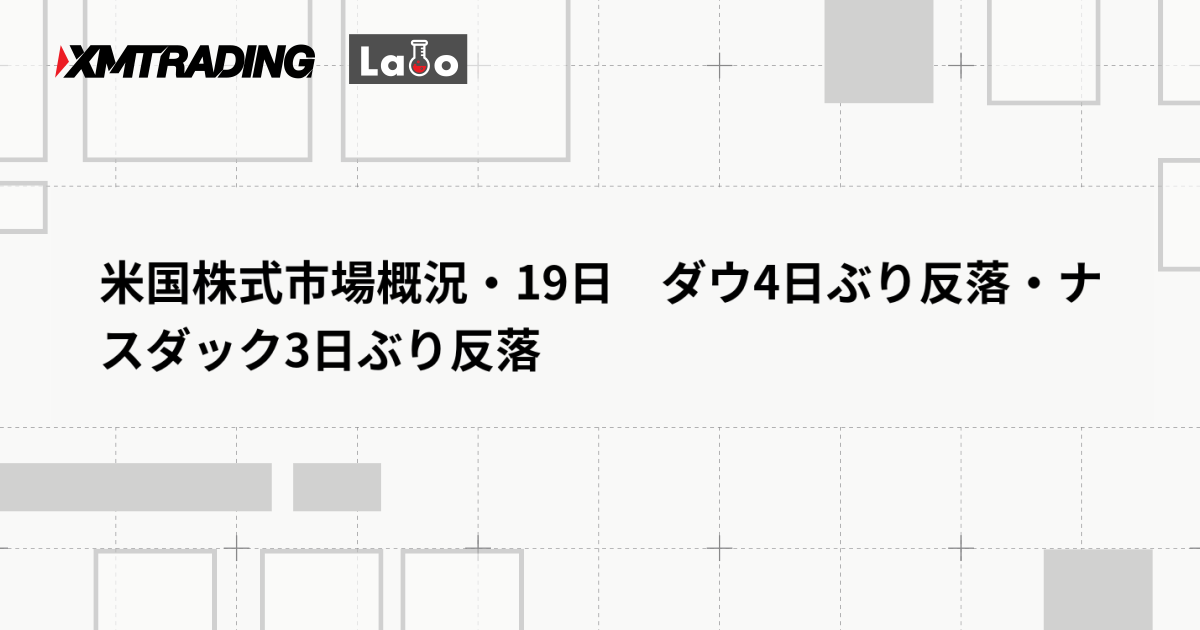 米国株式市場概況・19日　ダウ4日ぶり反落・ナスダック3日ぶり反落