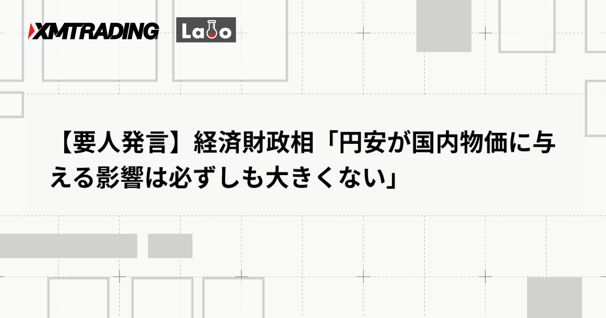【要人発言】経済財政相「円安が国内物価に与える影響は必ずしも大きくない」