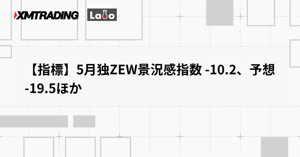 【指標】5月独ZEW景況感指数 -10.2、予想 -19.5ほか