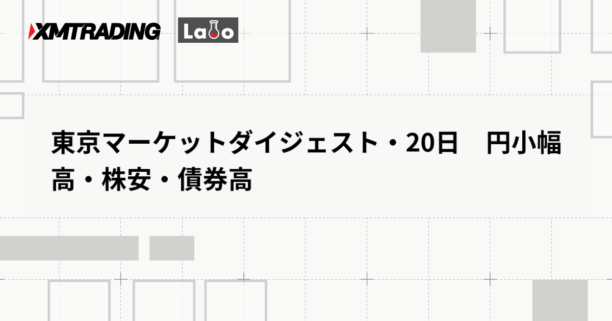 東京マーケットダイジェスト・20日　円小幅高・株安・債券高