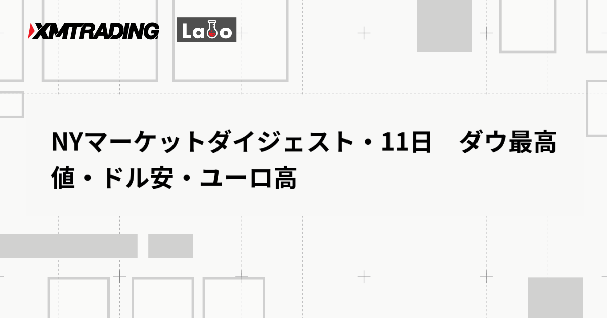 NYマーケットダイジェスト・11日　ダウ最高値・ドル安・ユーロ高
