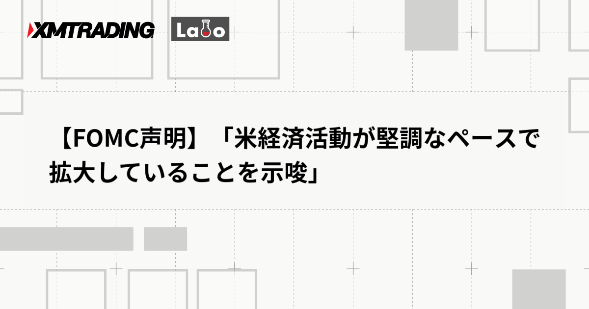 【FOMC声明】「米経済活動が堅調なペースで拡大していることを示唆」
