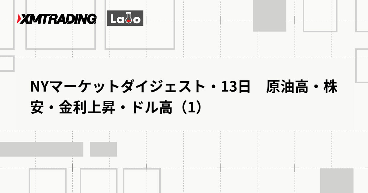 NYマーケットダイジェスト・13日　原油高・株安・金利上昇・ドル高（1）