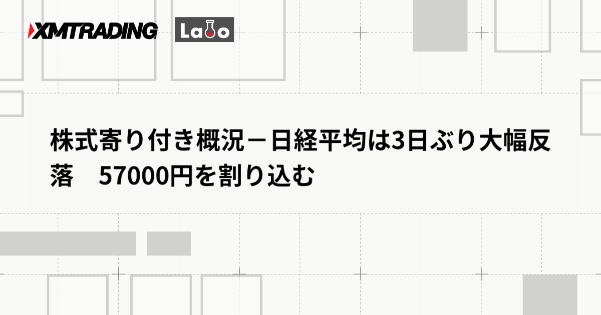 株式寄り付き概況－日経平均は3日ぶり大幅反落　57000円を割り込む