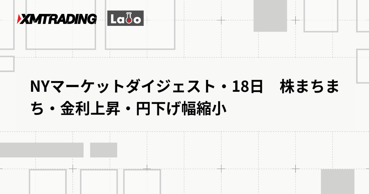 NYマーケットダイジェスト・18日　株まちまち・金利上昇・円下げ幅縮小