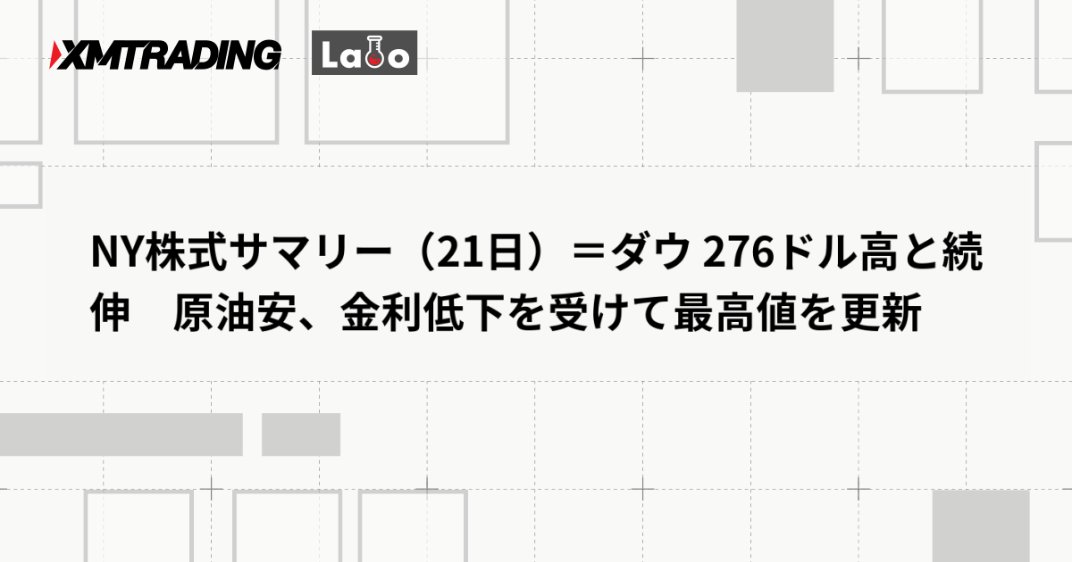 NY株式サマリー（21日）＝ダウ 276ドル高と続伸　原油安、金利低下を受けて最高値を更新