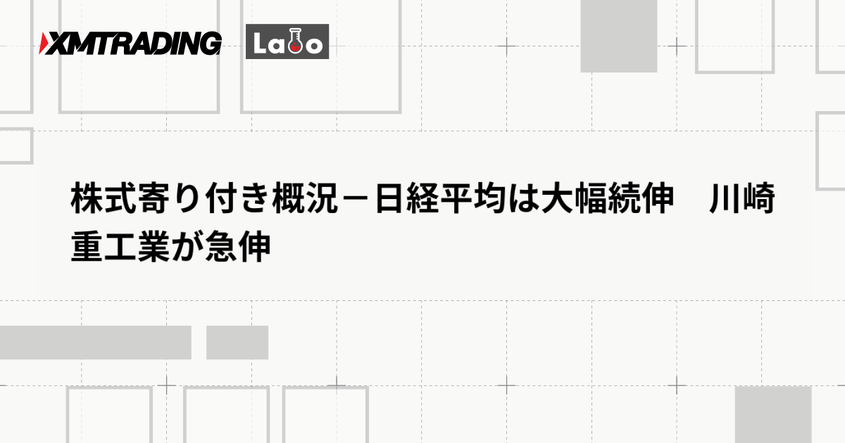 株式寄り付き概況－日経平均は大幅続伸　川崎重工業が急伸