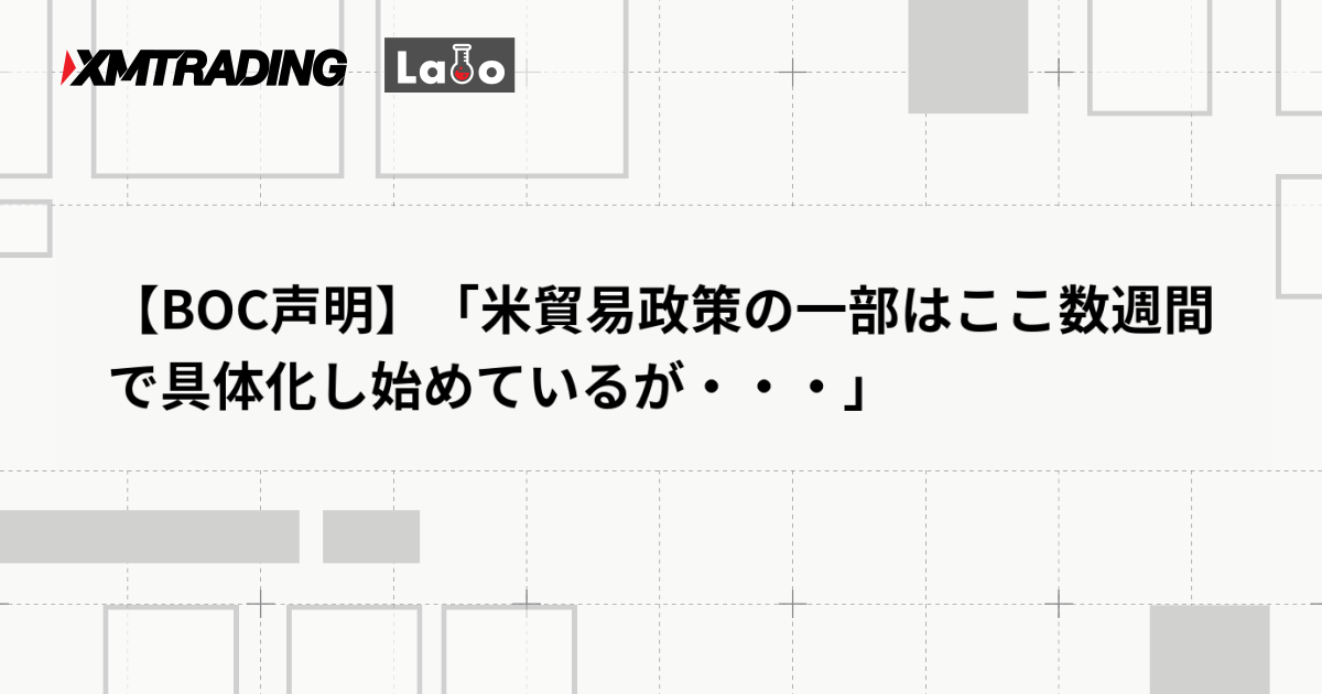 【BOC声明】「米貿易政策の一部はここ数週間で具体化し始めているが・・・」
