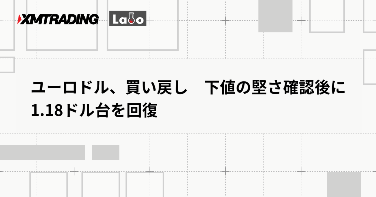 ユーロドル、買い戻し　下値の堅さ確認後に1.18ドル台を回復
