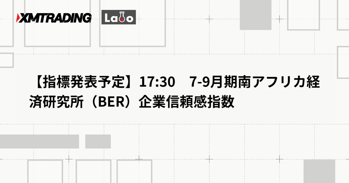 【指標発表予定】17:30　7-9月期南アフリカ経済研究所（BER）企業信頼感指数