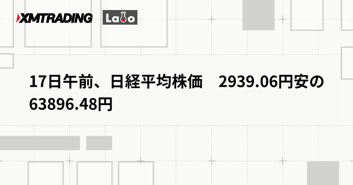 17日午前、日経平均株価　2939.06円安の63896.48円