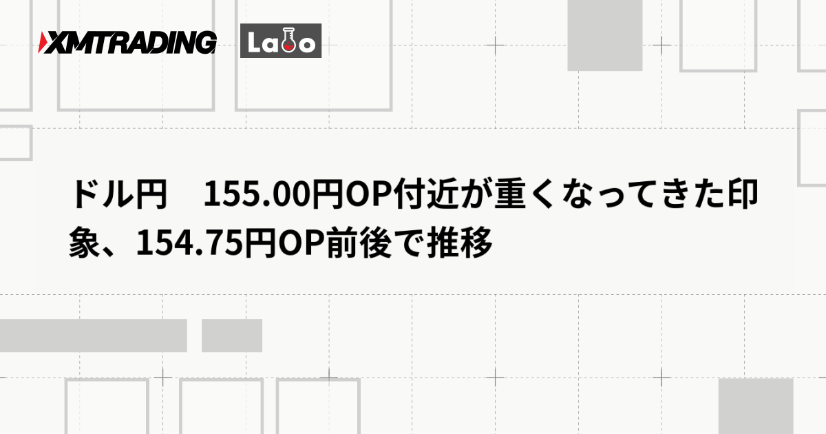 ドル円　155.00円OP付近が重くなってきた印象、154.75円OP前後で推移