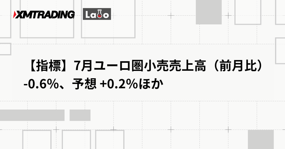【指標】7月ユーロ圏小売売上高（前月比） -0.6％、予想 +0.2％ほか