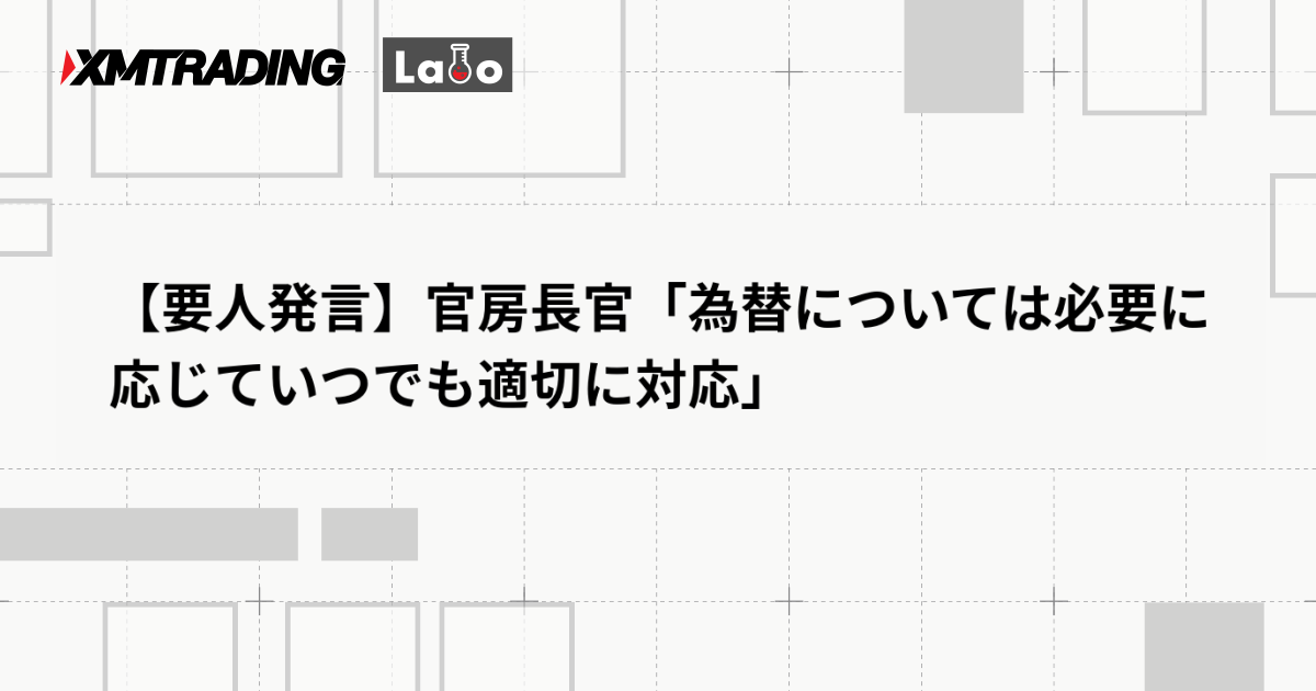【要人発言】官房長官「為替については必要に応じていつでも適切に対応」