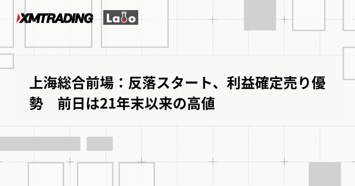 上海総合前場：反落スタート、利益確定売り優勢　前日は21年末以来の高値
