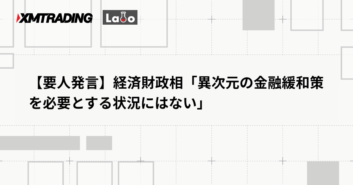【要人発言】経済財政相「異次元の金融緩和策を必要とする状況にはない」