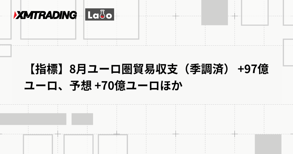 【指標】8月ユーロ圏貿易収支（季調済） +97億ユーロ、予想 +70億ユーロほか