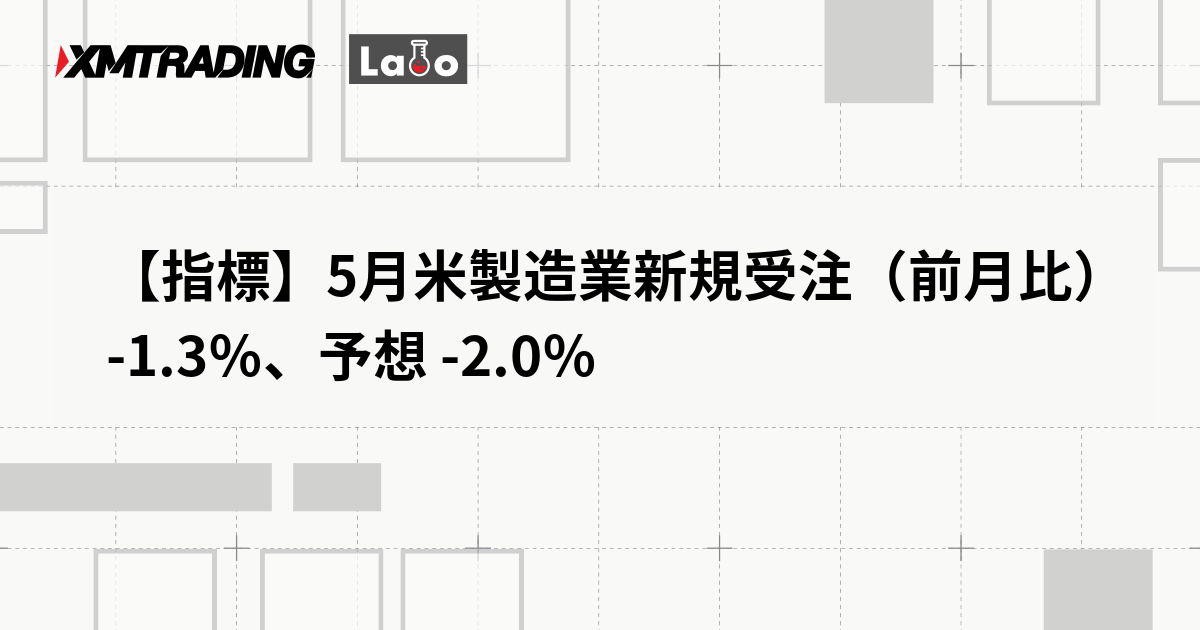 【指標】5月米製造業新規受注（前月比） -1.3％、予想 -2.0％