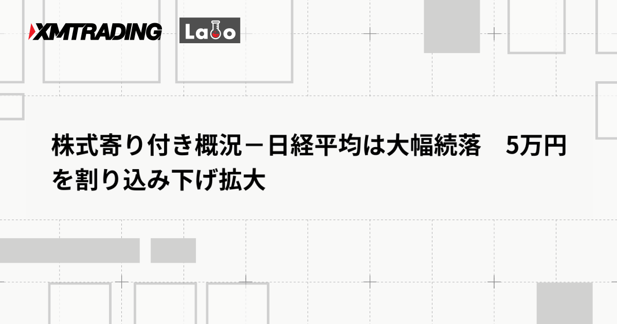 株式寄り付き概況－日経平均は大幅続落　5万円を割り込み下げ拡大