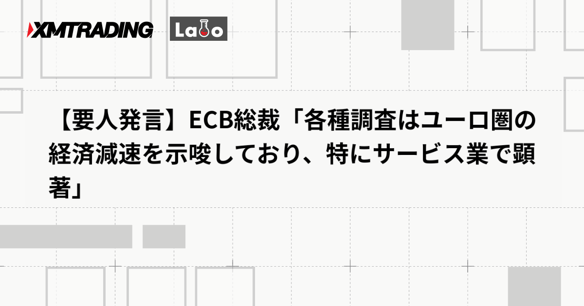 【要人発言】ECB総裁「各種調査はユーロ圏の経済減速を示唆しており、特にサービス業で顕著」