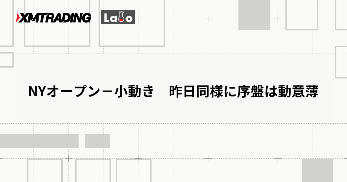 NYオープン－小動き　昨日同様に序盤は動意薄
