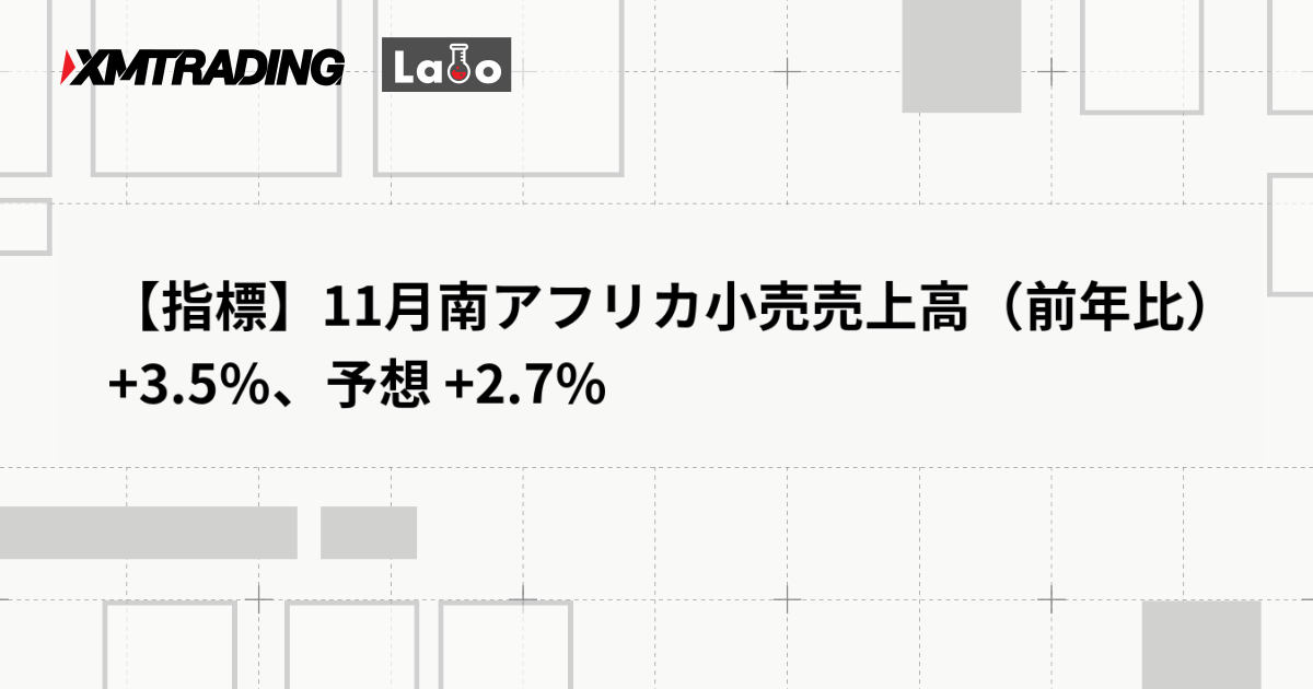 【指標】11月南アフリカ小売売上高（前年比） +3.5％、予想 +2.7％
