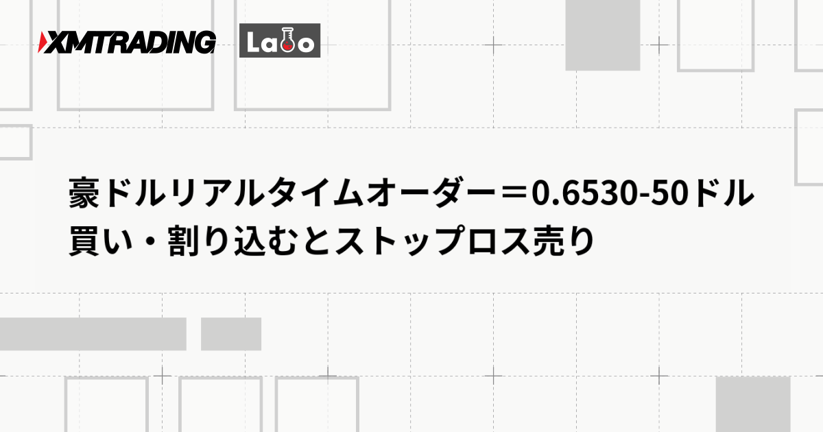 豪ドルリアルタイムオーダー＝0.6530-50ドル　買い・割り込むとストップロス売り
