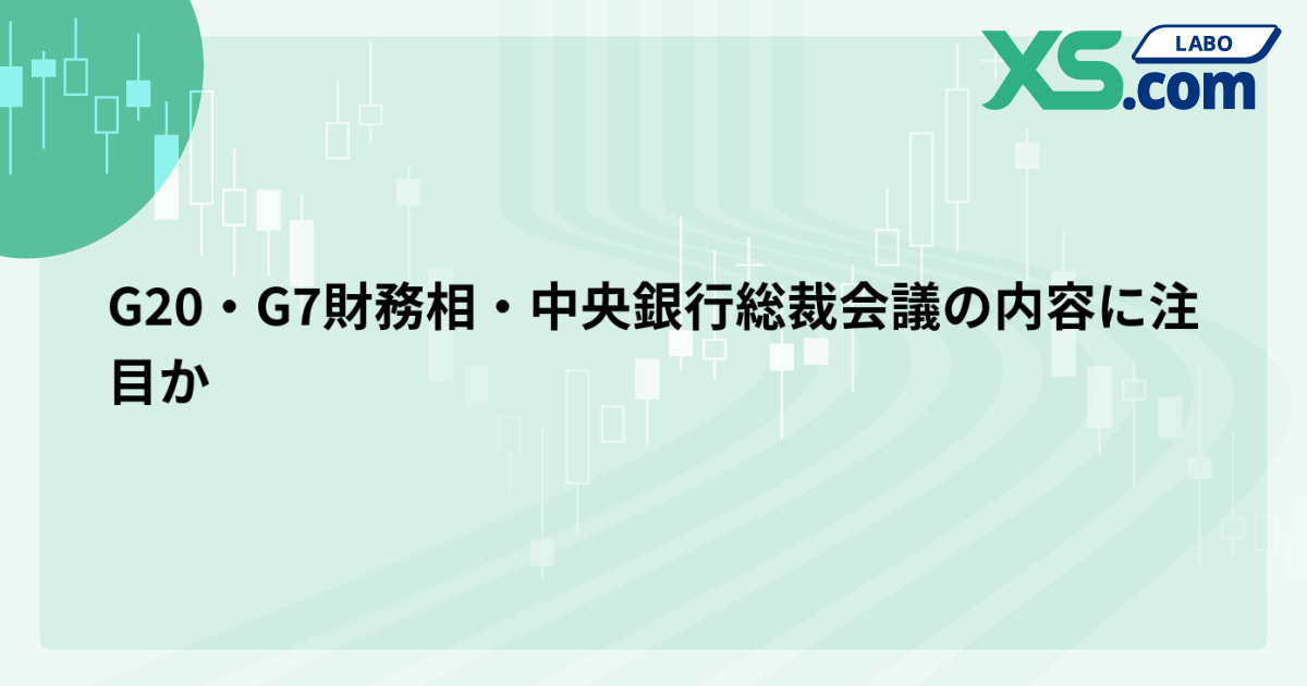 G20・G7財務相・中央銀行総裁会議の内容に注目か