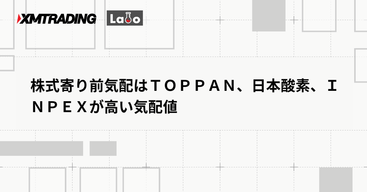 株式寄り前気配はＴＯＰＰＡＮ、日本酸素、ＩＮＰＥＸが高い気配値