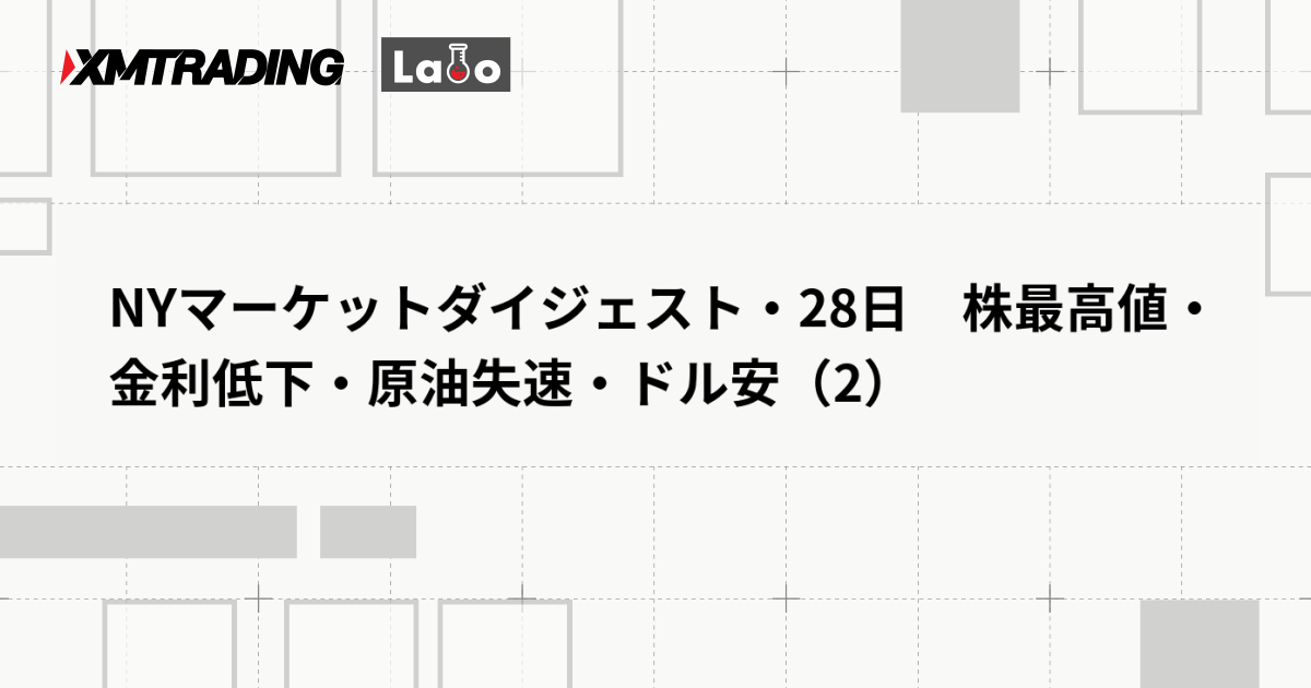 NYマーケットダイジェスト・28日　株最高値・金利低下・原油失速・ドル安（2）