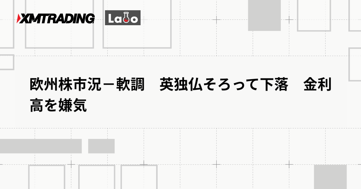 欧州株市況－軟調　英独仏そろって下落　金利高を嫌気
