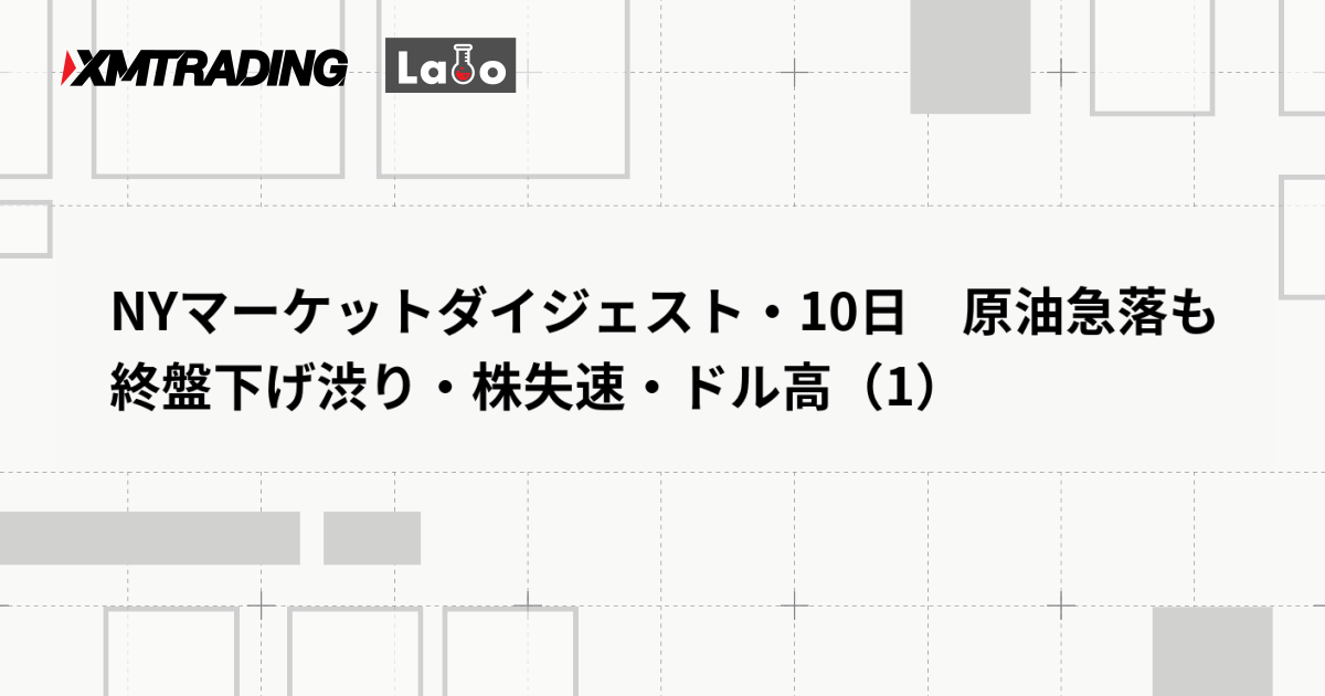 NYマーケットダイジェスト・10日　原油急落も終盤下げ渋り・株失速・ドル高（1）