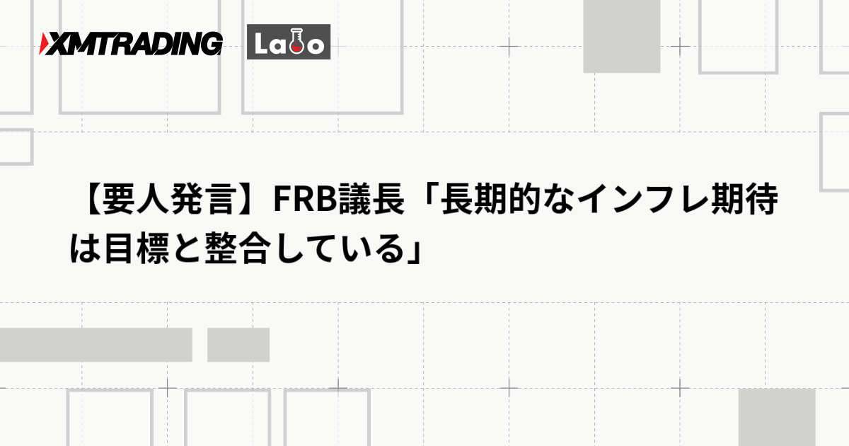 【要人発言】FRB議長「長期的なインフレ期待は目標と整合している」
