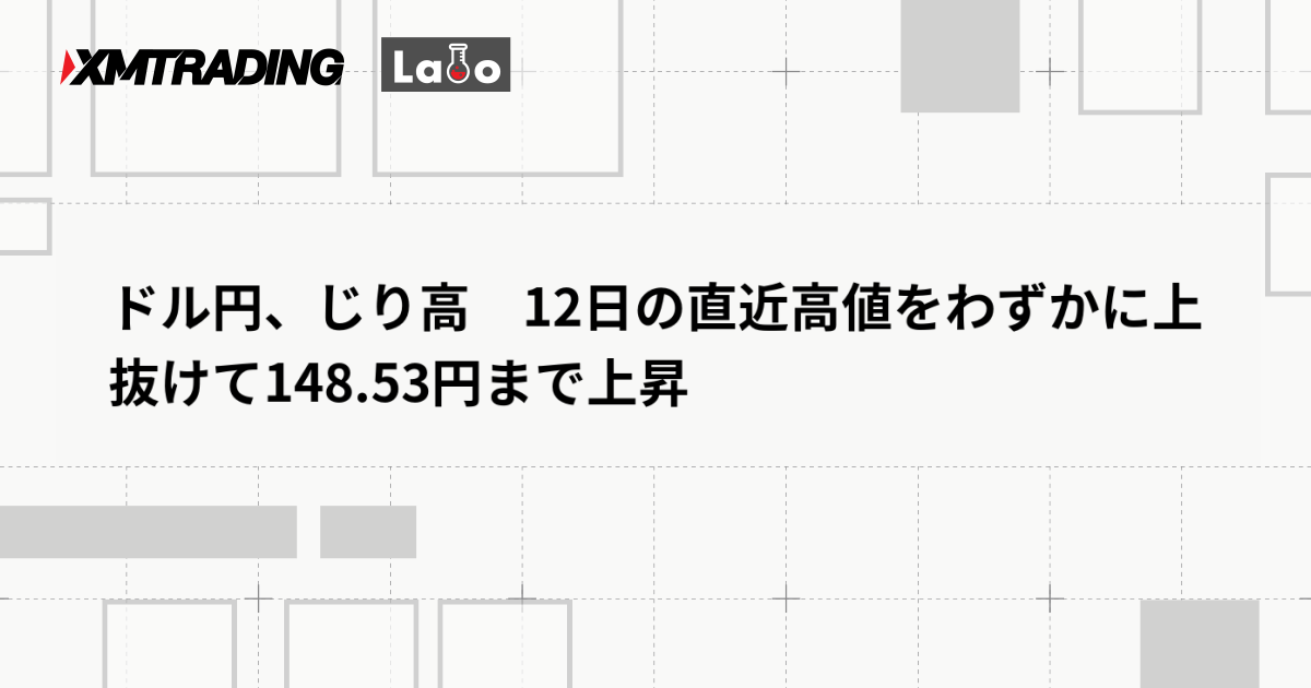 ドル円、じり高　12日の直近高値をわずかに上抜けて148.53円まで上昇
