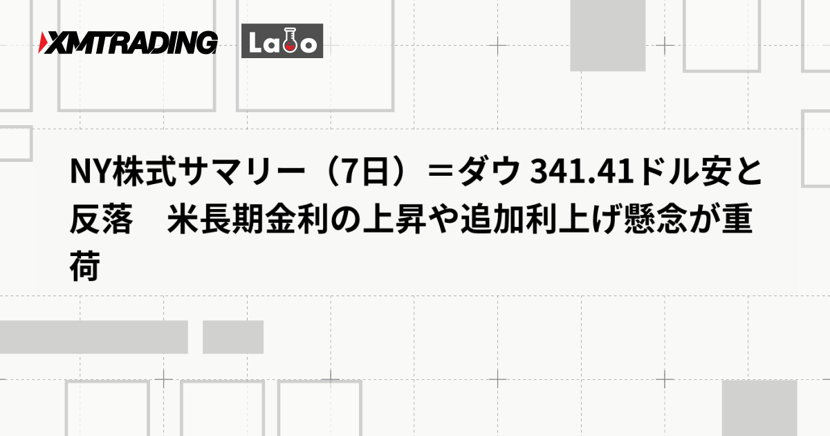 NY株式サマリー（7日）＝ダウ 341.41ドル安と反落　米長期金利の上昇や追加利上げ懸念が重荷