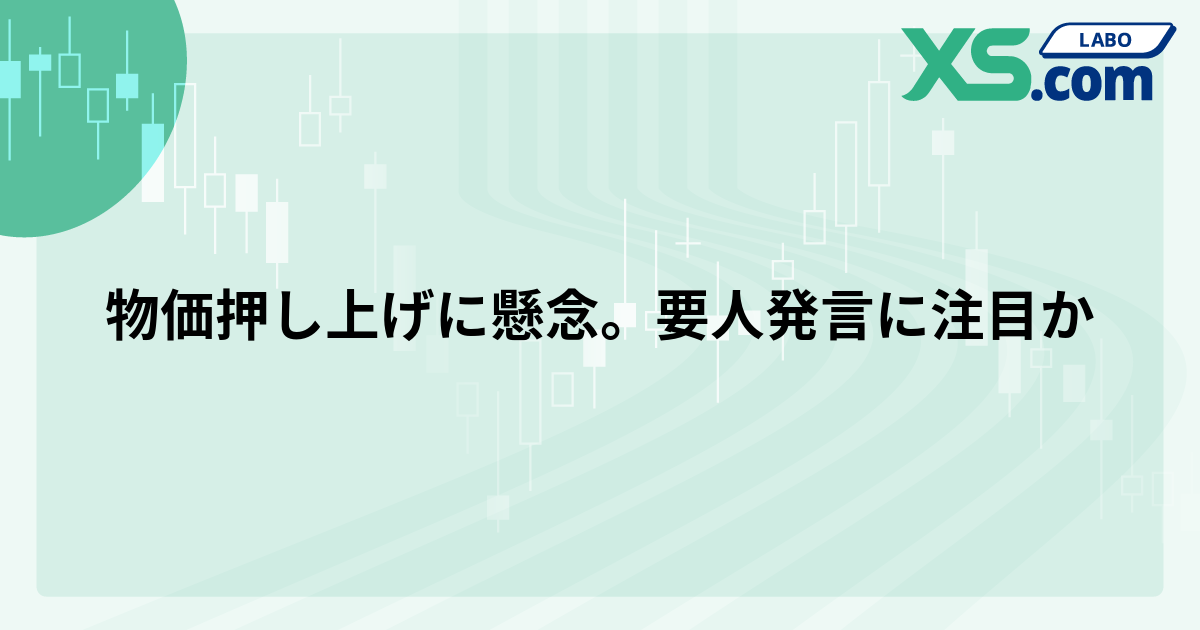 物価押し上げに懸念。要人発言に注目か