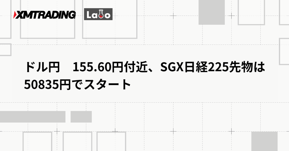 ドル円　155.60円付近、SGX日経225先物は50835円でスタート