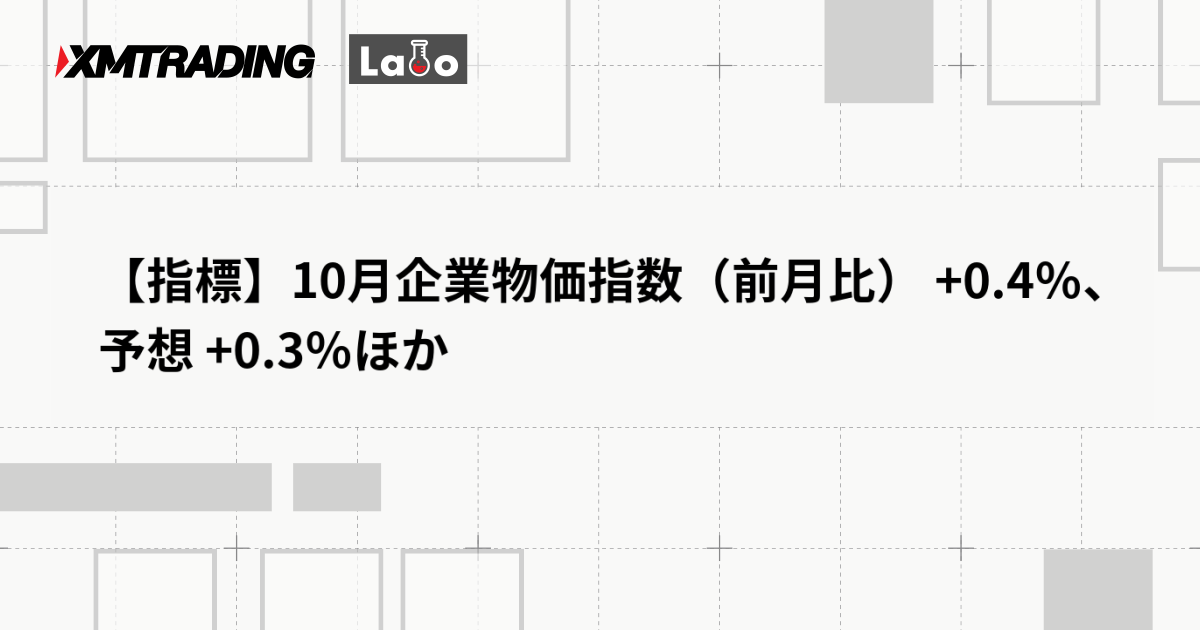 【指標】10月企業物価指数（前月比） +0.4％、予想 +0.3％ほか