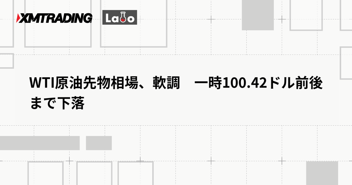 WTI原油先物相場、軟調　一時100.42ドル前後まで下落