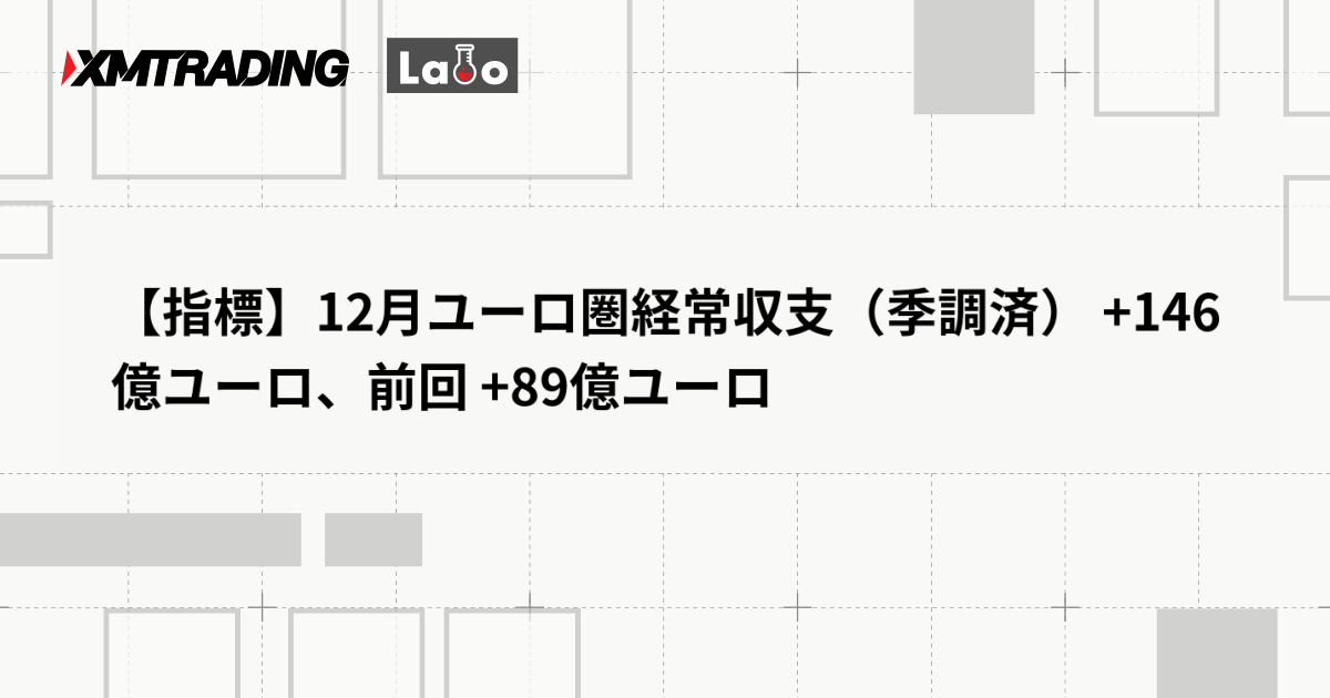 【指標】12月ユーロ圏経常収支（季調済） +146億ユーロ、前回 +89億ユーロ