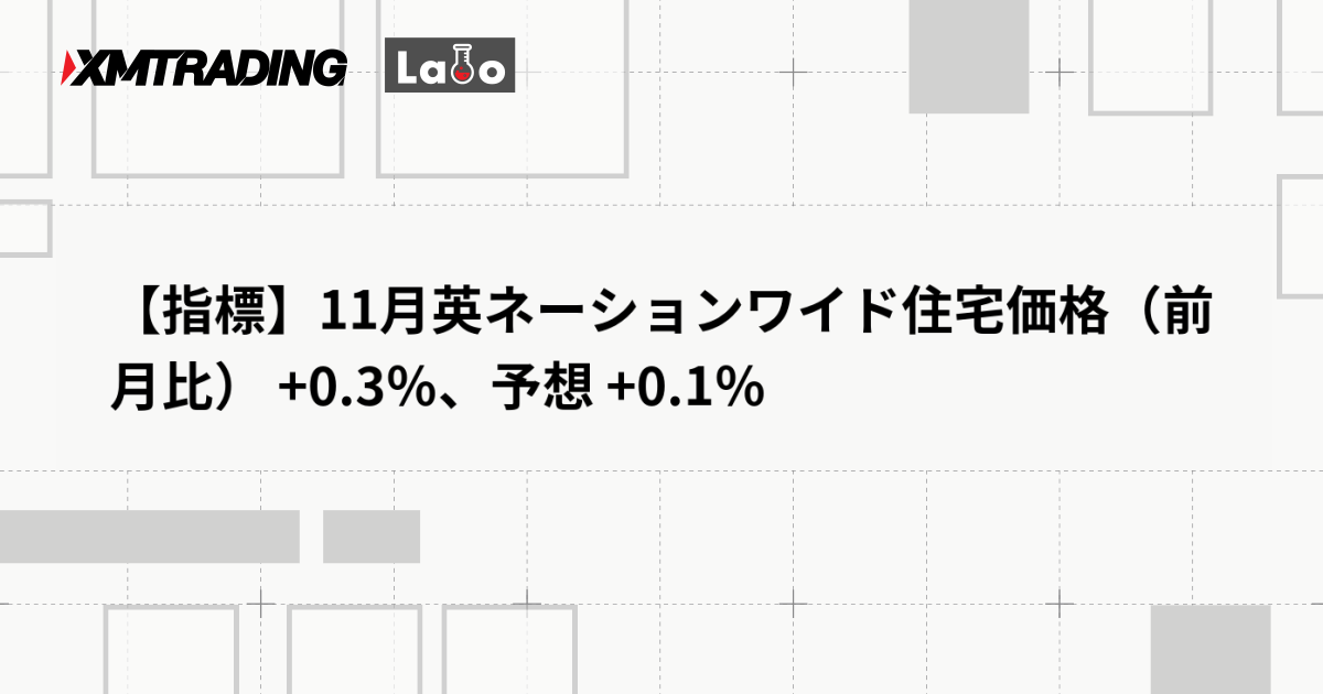 【指標】11月英ネーションワイド住宅価格（前月比） +0.3％、予想 +0.1％
