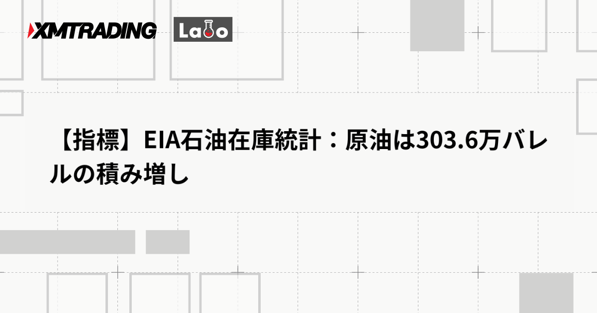 【指標】EIA石油在庫統計：原油は303.6万バレルの積み増し
