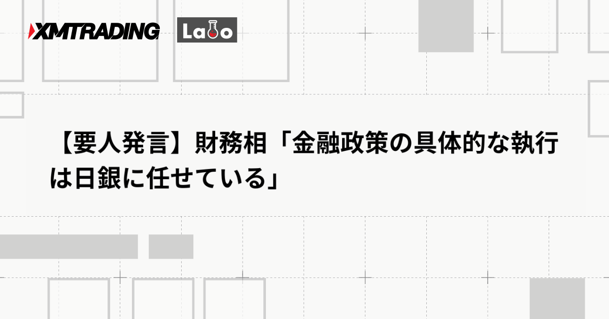 【要人発言】財務相「金融政策の具体的な執行は日銀に任せている」