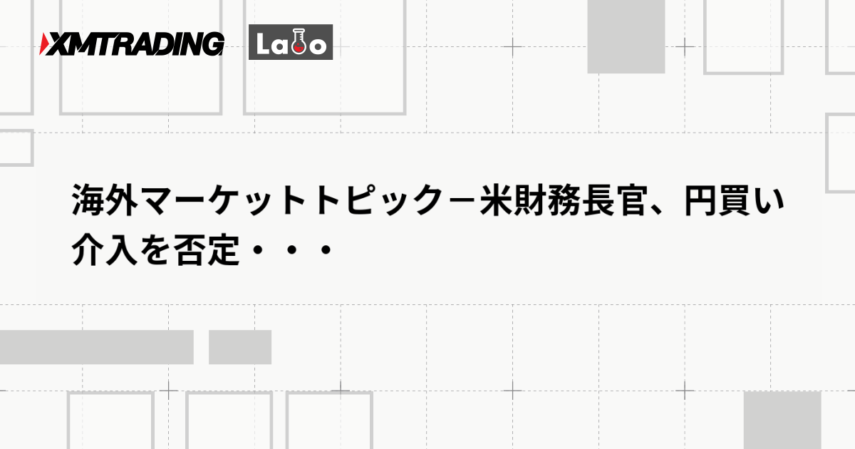 海外マーケットトピック－米財務長官、円買い介入を否定・・・