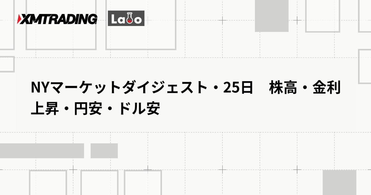 NYマーケットダイジェスト・25日　株高・金利上昇・円安・ドル安