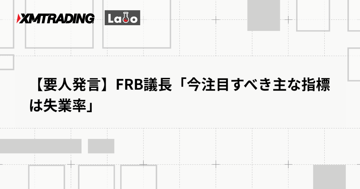 【要人発言】FRB議長「今注目すべき主な指標は失業率」