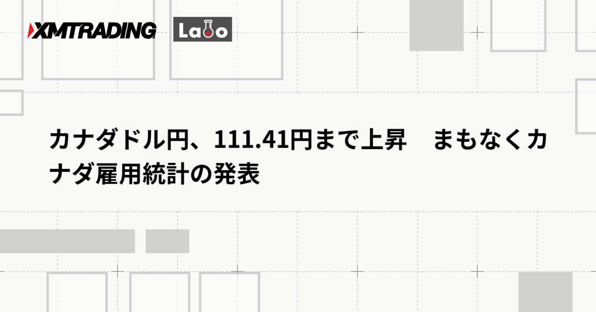 カナダドル円、111.41円まで上昇　まもなくカナダ雇用統計の発表