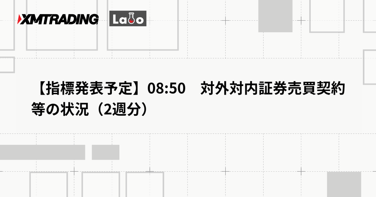 【指標発表予定】08:50　対外対内証券売買契約等の状況（2週分）